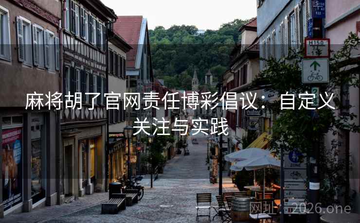 麻将胡了官网责任博彩倡议:自定义关注与实践 麻将胡了官网责任博彩倡议:自定义关注与实践