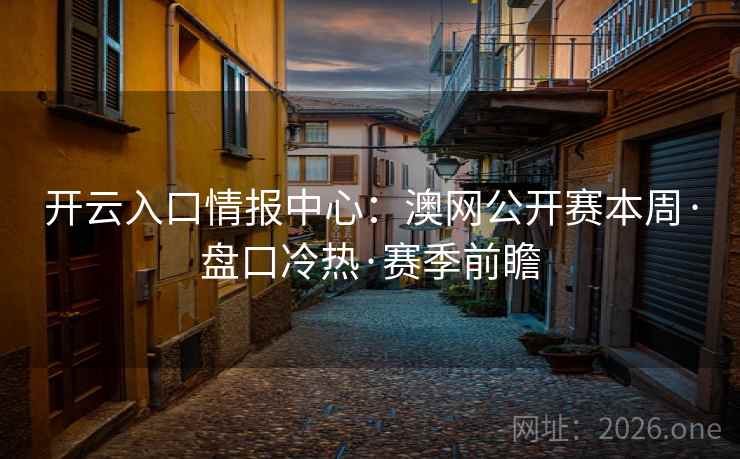 开云入口情报中心:澳网公开赛本周·盘口冷热·赛季前瞻 开云入口情报中心:澳网公开赛本周·盘口冷热·赛季前瞻