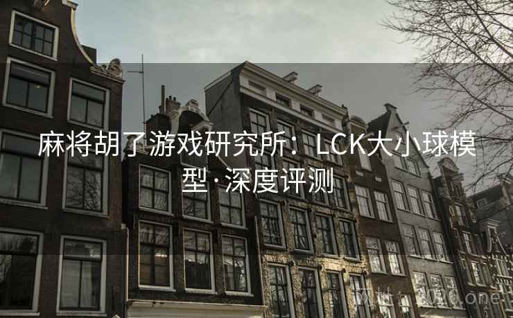麻将胡了游戏研究所：LCK大小球模型·深度评测