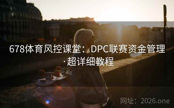 678体育风控课堂:DPC联赛资金管理·超详细教程 678体育风控课堂:DPC联赛资金管理·超详细教程