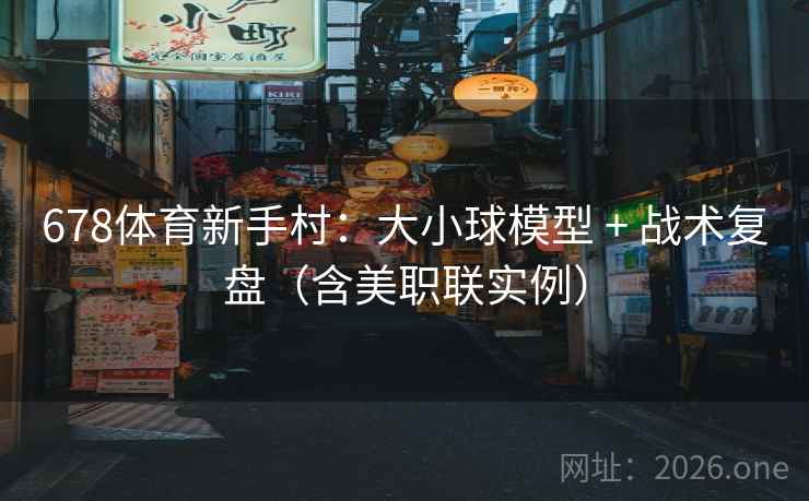 678体育新手村:大小球模型 + 战术复盘(含美职联实例) 678体育新手村:大小球模型 + 战术复盘(含美职联实例)