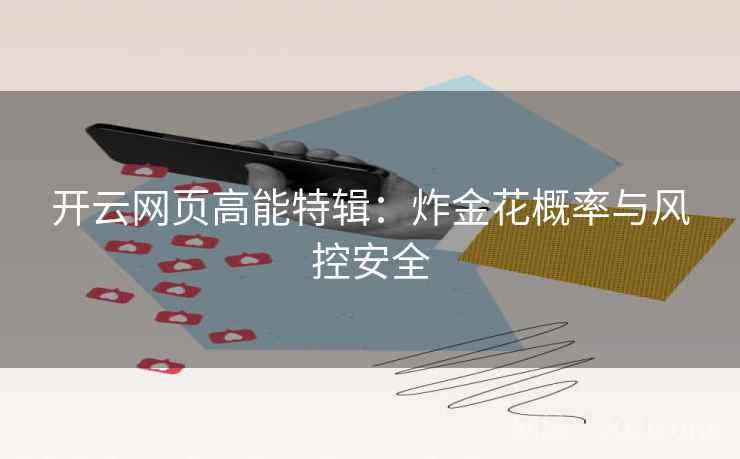 开云网页高能特辑:炸金花概率与风控安全 开云网页高能特辑:炸金花概率与风控安全
