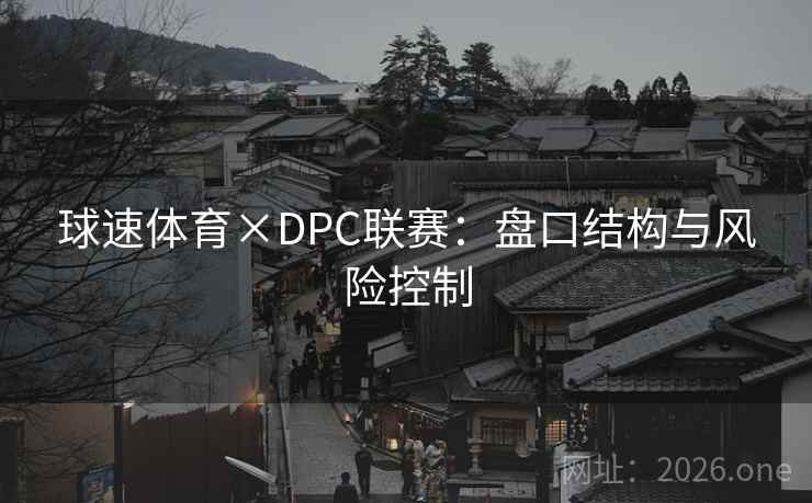 球速体育×DPC联赛：盘口结构与风险控制