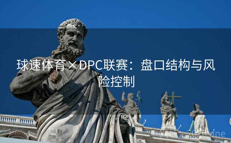 球速体育×DPC联赛：盘口结构与风险控制