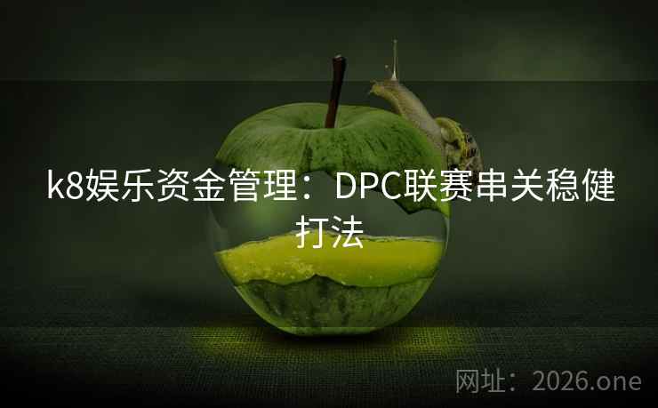 k8娱乐资金管理:DPC联赛串关稳健打法 k8娱乐资金管理:DPC联赛串关稳健打法