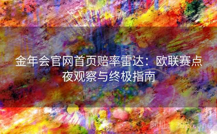 金年会官网首页赔率雷达：欧联赛点夜观察与终极指南