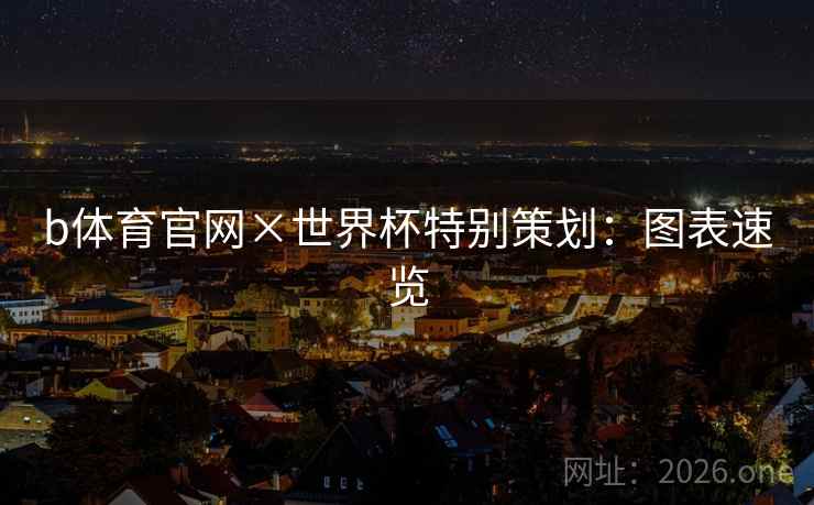 b体育官网×世界杯特别策划：图表速览