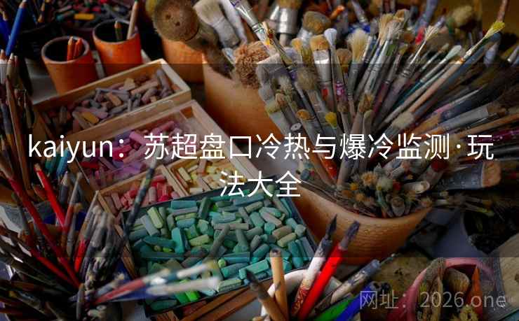 kaiyun：苏超盘口冷热与爆冷监测·玩法大全