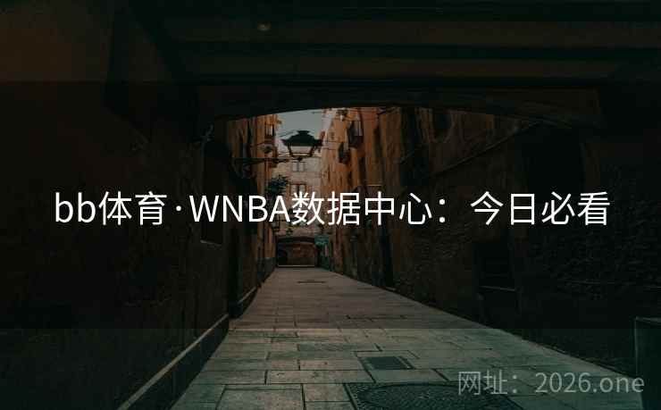 bb体育·WNBA数据中心:今日必看 bb体育·WNBA数据中心:今日必看