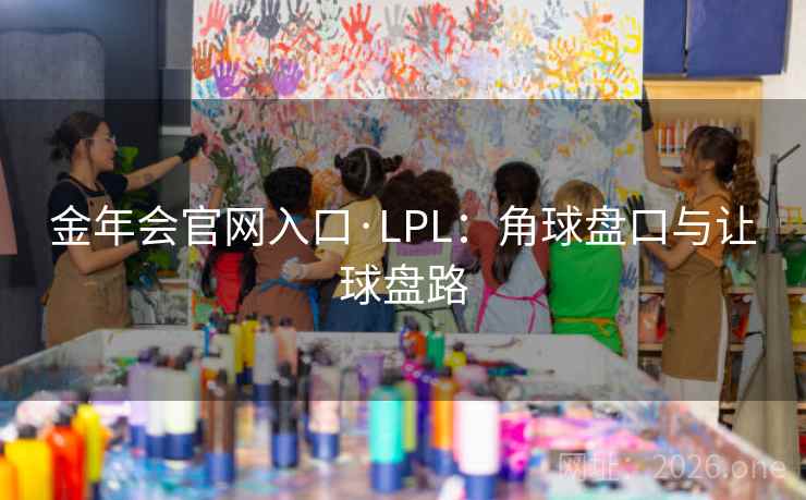 金年会官网入口·LPL：角球盘口与让球盘路