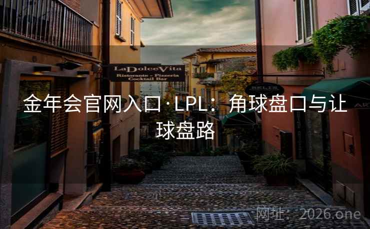 金年会官网入口·LPL：角球盘口与让球盘路