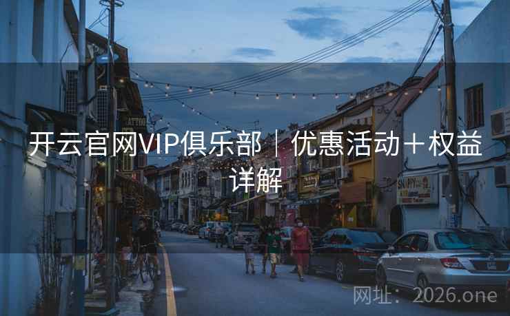 开云官网VIP俱乐部|优惠活动+权益详解 开云官网VIP俱乐部|优惠活动+权益详解