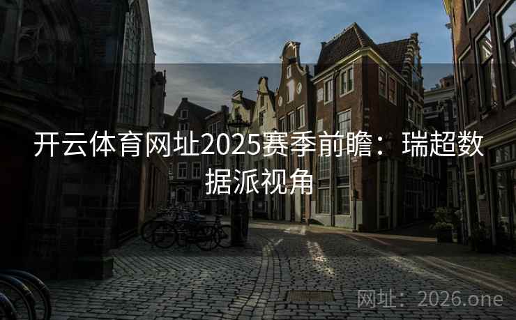 开云体育网址2025赛季前瞻：瑞超数据派视角