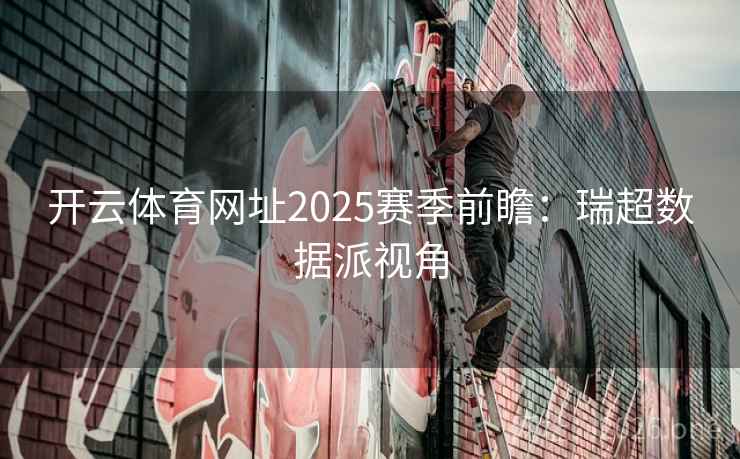 开云体育网址2025赛季前瞻：瑞超数据派视角