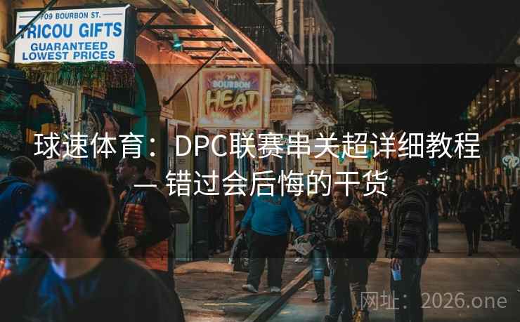 球速体育:DPC联赛串关超详细教程 — 错过会后悔的干货 球速体育:DPC联赛串关超详细教程 — 错过会后悔的干货