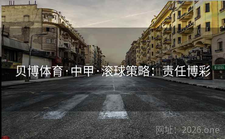 贝博体育·中甲·滚球策略：责任博彩