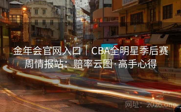 金年会官网入口｜CBA全明星季后赛周情报站：赔率云图·高手心得