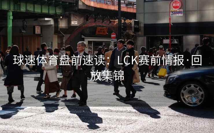 球速体育盘前速读：LCK赛前情报·回放集锦