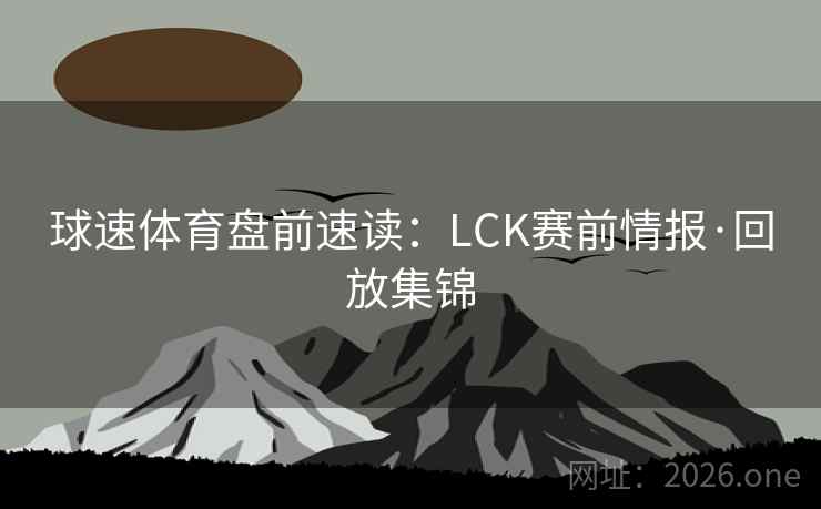 球速体育盘前速读：LCK赛前情报·回放集锦