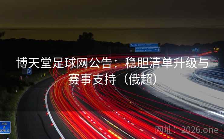 博天堂足球网公告：稳胆清单升级与赛事支持（俄超）