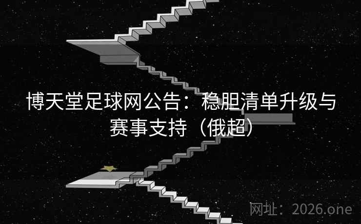 博天堂足球网公告：稳胆清单升级与赛事支持（俄超）