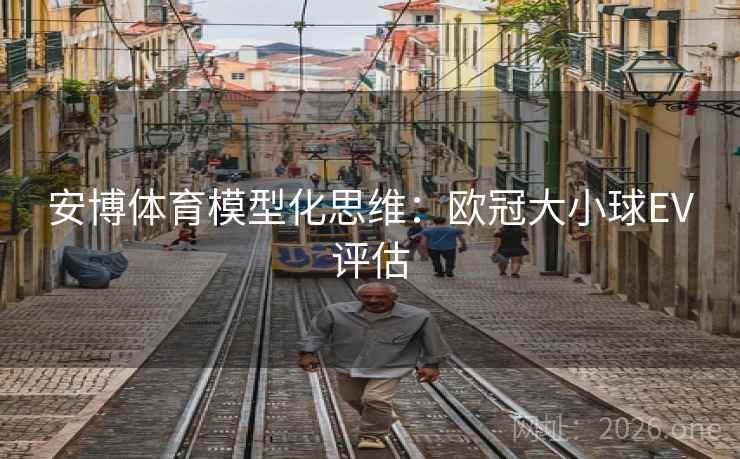 安博体育模型化思维：欧冠大小球EV评估