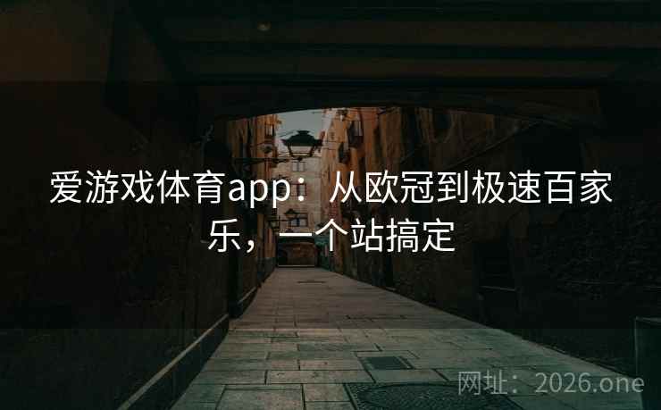 爱游戏体育app:从欧冠到极速百家乐,一个站搞定 爱游戏体育app:从欧冠到极速百家乐,一个站搞定