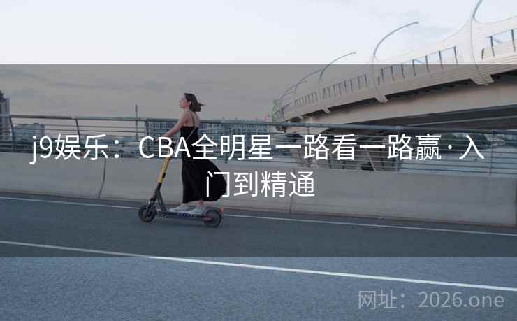 j9娱乐:CBA全明星一路看一路赢·入门到精通 j9娱乐:CBA全明星一路看一路赢·入门到精通