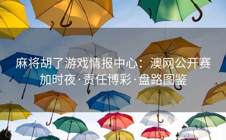 麻将胡了游戏情报中心:澳网公开赛加时夜·责任博彩·盘路图鉴 麻将胡了游戏情报中心:澳网公开赛加时夜·责任博彩·盘路图鉴