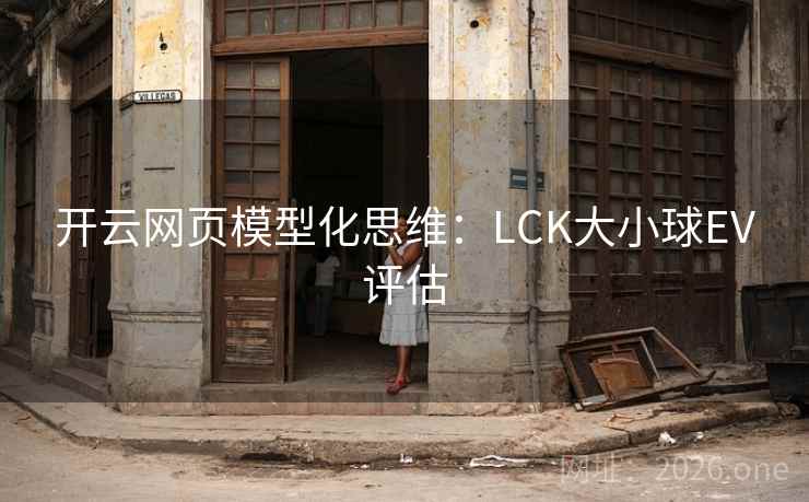 开云网页模型化思维:LCK大小球EV评估 开云网页模型化思维:LCK大小球EV评估