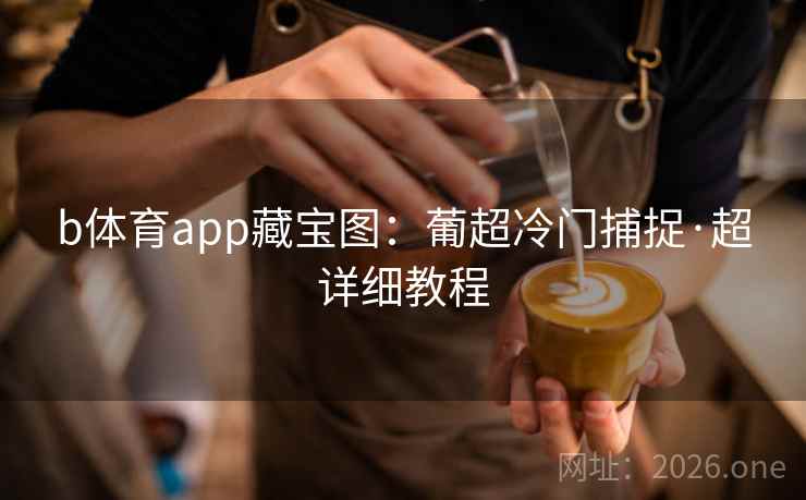 b体育app藏宝图：葡超冷门捕捉·超详细教程