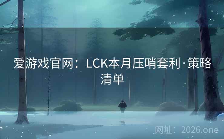 爱游戏官网：LCK本月压哨套利·策略清单