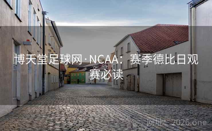 博天堂足球网·NCAA:赛季德比日观赛必读 博天堂足球网·NCAA:赛季德比日观赛必读
