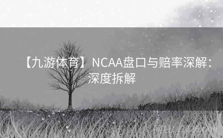 【九游体育】NCAA盘口与赔率深解：深度拆解