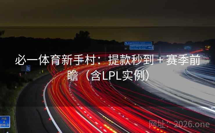 必一体育新手村：提款秒到 + 赛季前瞻（含LPL实例）