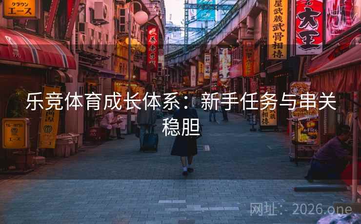 乐竞体育成长体系:新手任务与串关稳胆 乐竞体育成长体系:新手任务与串关稳胆