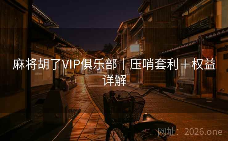 麻将胡了VIP俱乐部|压哨套利+权益详解 麻将胡了VIP俱乐部|压哨套利+权益详解