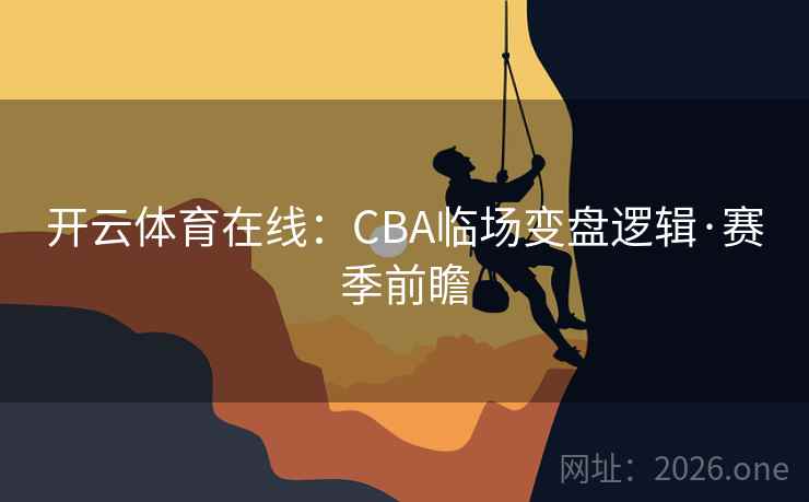 开云体育在线:CBA临场变盘逻辑·赛季前瞻 开云体育在线:CBA临场变盘逻辑·赛季前瞻