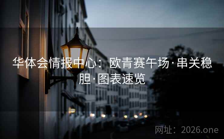 华体会情报中心:欧青赛午场·串关稳胆·图表速览 华体会情报中心:欧青赛午场·串关稳胆·图表速览