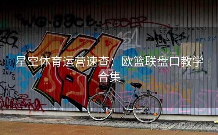 星空体育运营速查:欧篮联盘口教学合集 星空体育运营速查:欧篮联盘口教学合集