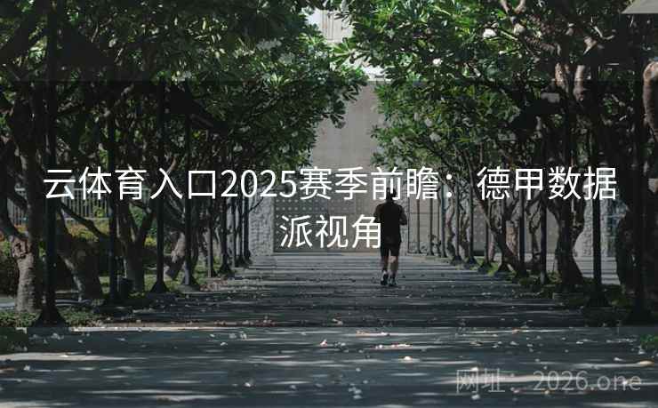 云体育入口2025赛季前瞻:德甲数据派视角 云体育入口2025赛季前瞻:德甲数据派视角