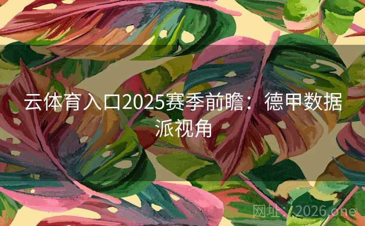 云体育入口2025赛季前瞻:德甲数据派视角 云体育入口2025赛季前瞻:德甲数据派视角