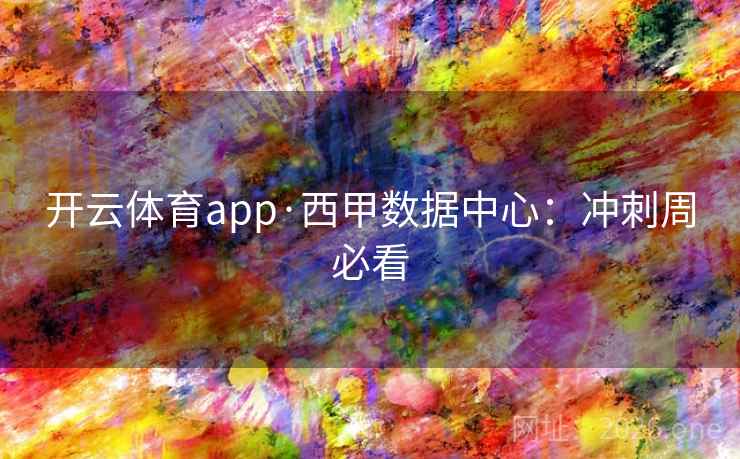 开云体育app·西甲数据中心：冲刺周必看