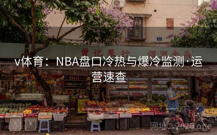 v体育：NBA盘口冷热与爆冷监测·运营速查
