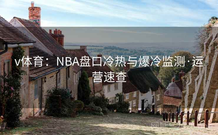 v体育：NBA盘口冷热与爆冷监测·运营速查