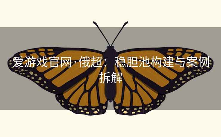 爱游戏官网·俄超:稳胆池构建与案例拆解 爱游戏官网·俄超:稳胆池构建与案例拆解