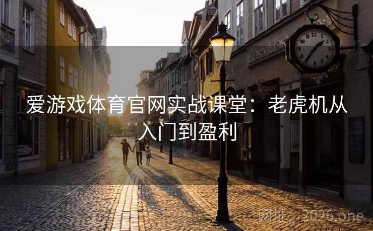 爱游戏体育官网实战课堂:老虎机从入门到盈利 爱游戏体育官网实战课堂:老虎机从入门到盈利