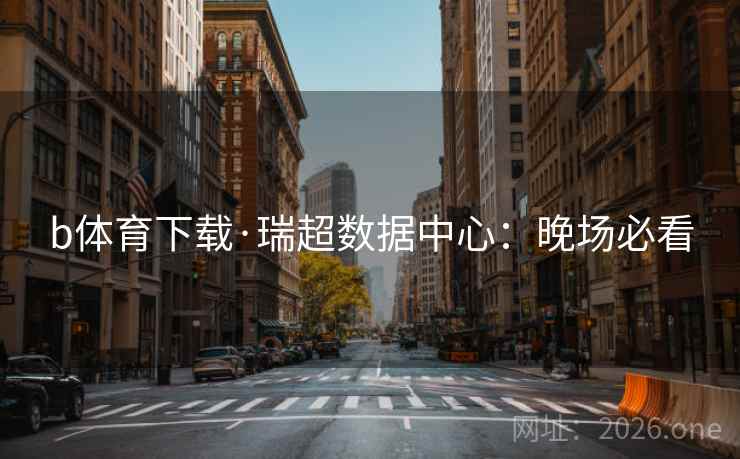 b体育下载·瑞超数据中心：晚场必看