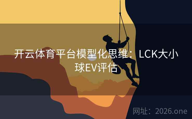 开云体育平台模型化思维：LCK大小球EV评估