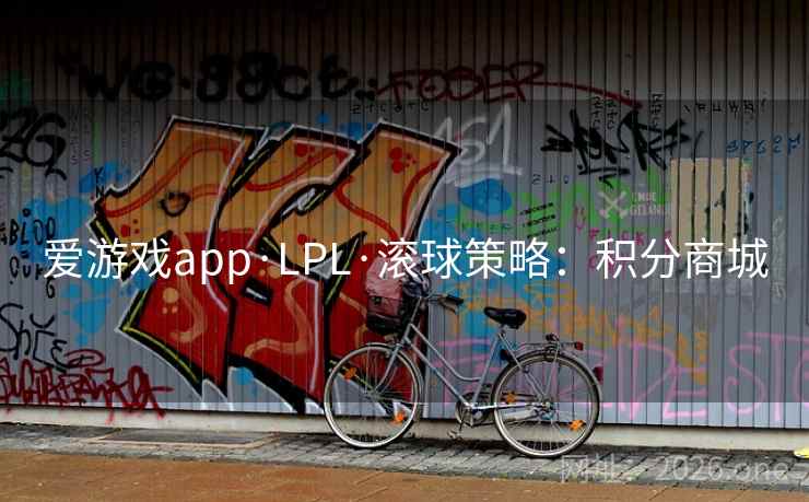 爱游戏app·LPL·滚球策略：积分商城